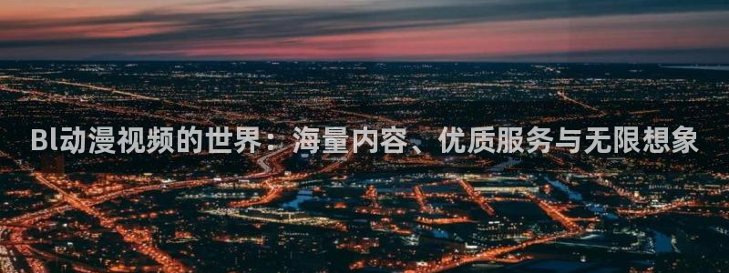 动漫岛网页：Bl动漫视频的世界：海量内容、优质服务与无限想象